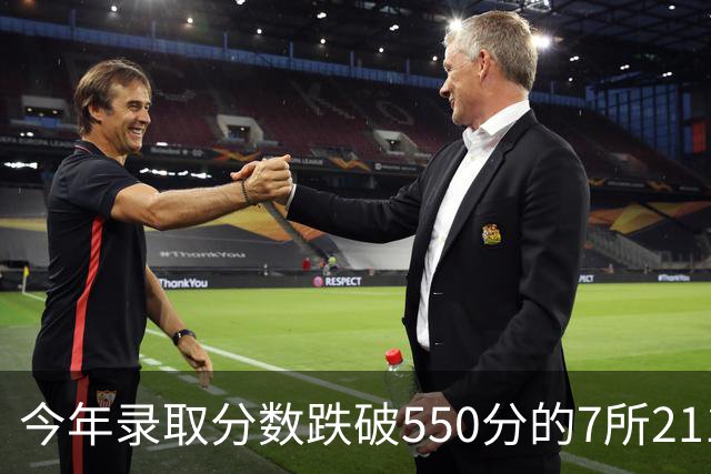 今年录取分数跌破550分的7所211高校，大量学生抄底成功，实属罕见！