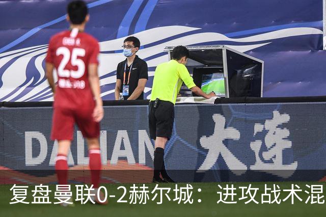 复盘曼联0-2赫尔城：进攻战术混乱无设计，定位球防守漏洞大