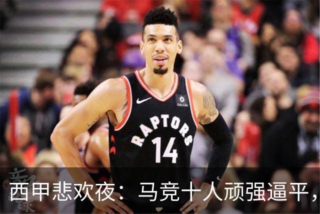 西甲悲欢夜：马竞十人顽强逼平，比利亚雷亚尔与巴萨火力全开，积分榜新格局揭晓！